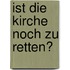Ist die Kirche noch zu retten?