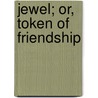 Jewel; Or, Token Of Friendship by Whittaker Co