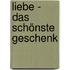 Liebe - das schönste Geschenk
