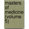 Masters of Medicine (Volume 5) door General Books