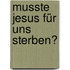 Musste Jesus für uns sterben?