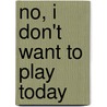 No, I Don't Want To Play Today by Jones Brenda