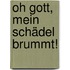 Oh Gott, mein Schädel brummt!