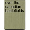 Over the Canadian Battlefields door John Wesley Dafoe