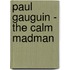 Paul Gauguin - The Calm Madman
