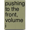 Pushing To The Front, Volume I door Orison Swett Marden