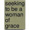 Seeking to Be a Woman of Grace door D. Lipford Kathy