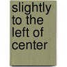 Slightly to the Left of Center by Michael Griffith W.