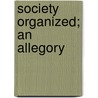 Society Organized; An Allegory door William Augustus Gordon Hake