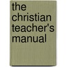 The Christian Teacher's Manual by Unknown Author
