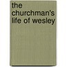 The Churchman's Life Of Wesley door Richard Denny Urlin