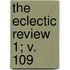 The Eclectic Review  1; V. 109