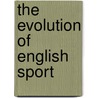 The Evolution Of English Sport door Neil Wigglesworth