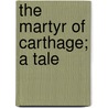 The Martyr Of Carthage; A Tale door Edward Wilson