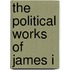 The Political Works Of James I