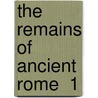 The Remains Of Ancient Rome  1 by John Henry Middleton