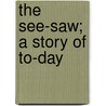 The See-Saw; A Story Of To-Day by Sophie Kerr