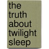 The Truth About Twilight Sleep door Mrs Hanna Rion Ver Beck