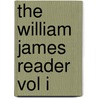 The William James Reader Vol I by Williams James