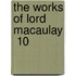 The Works Of Lord Macaulay  10