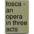 Tosca - An Opera In Three Acts
