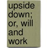 Upside Down; Or, Will And Work door Rosa Abbott Parker