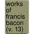Works Of Francis Bacon (V. 13)