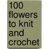 100 Flowers To Knit And Crochet