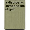 A Disorderly Compendium of Golf door Lorne Rubenstein