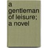 A Gentleman Of Leisure; A Novel