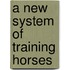 A New System Of Training Horses