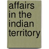 Affairs In The Indian Territory by United States. Dept. Of The Interior