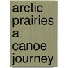 Arctic Prairies a Canoe Journey door Ernest Thompson Seton