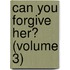 Can You Forgive Her? (Volume 3)
