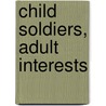 Child Soldiers, Adult Interests by John-Peter Pham