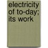 Electricity Of To-Day; Its Work