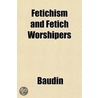 Fetichism And Fetich Worshipers by Baudin