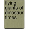 Flying Giants Of Dinosaur Times door Don Lessem