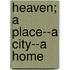 Heaven; A Place--A City--A Home