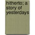 Hitherto; A Story Of Yesterdays