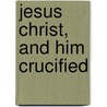 Jesus Christ, And Him Crucified by Benjamin Allen
