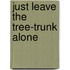 Just Leave The Tree-Trunk Alone