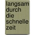 Langsam durch die schnelle Zeit