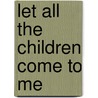 Let All the Children Come to Me door Jerry E. Whitworth