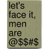 Let's Face It, Men Are @$$#%\$