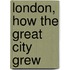 London, How The Great City Grew