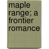 Maple Range; A Frontier Romance by Edna Anna Barnard