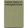 Market Towns in Nottinghamshire by Not Available