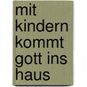 Mit Kindern kommt Gott ins Haus by Christiane Bundschuh-Schramm