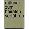 Männer zum Heiraten verführen by Antonio Elster